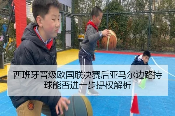 西班牙晋级欧国联决赛后亚马尔边路持球能否进一步提权解析