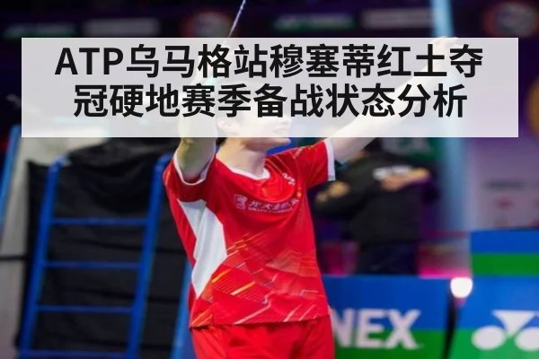 ATP乌马格站穆塞蒂红土夺冠硬地赛季备战状态分析