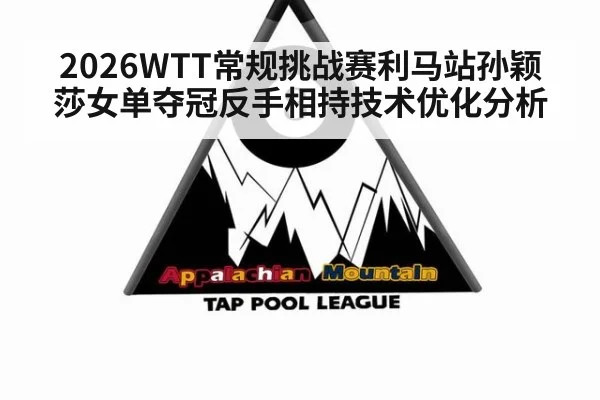 2026WTT常规挑战赛利马站孙颖莎女单夺冠反手相持技术优化分析